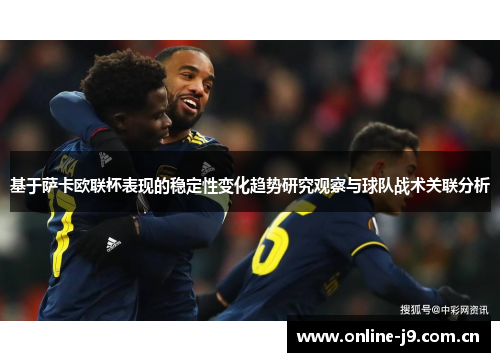基于萨卡欧联杯表现的稳定性变化趋势研究观察与球队战术关联分析